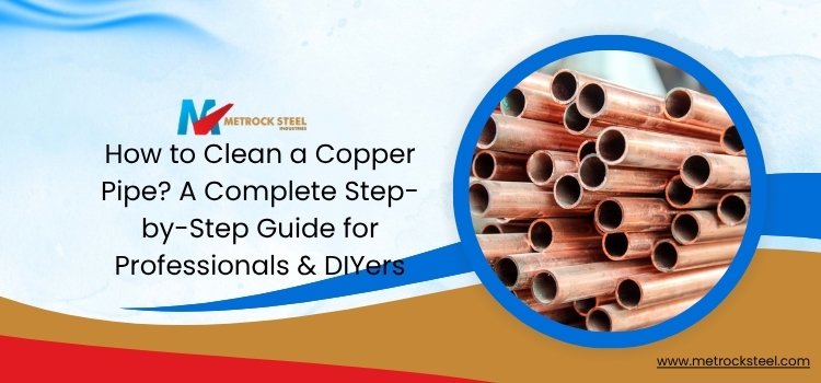 How to Clean a Copper Pipe? A Complete Step-by-Step Guide for Professionals & DIYers